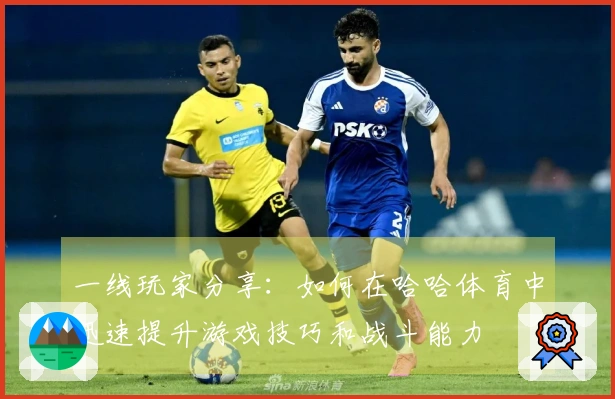 一线玩家分享：如何在哈哈体育中迅速提升游戏技巧和战斗能力