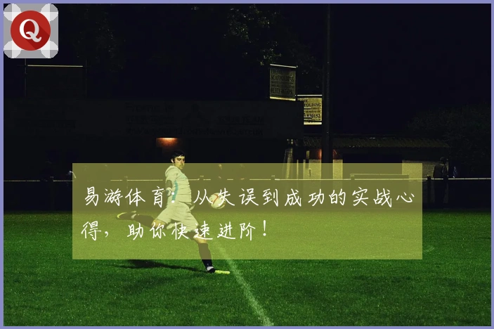 易游体育：从失误到成功的实战心得，助你快速进阶！