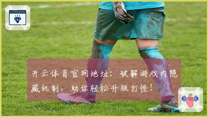 开云体育官网地址：破解游戏内隐藏机制，助你轻松升级打怪！
