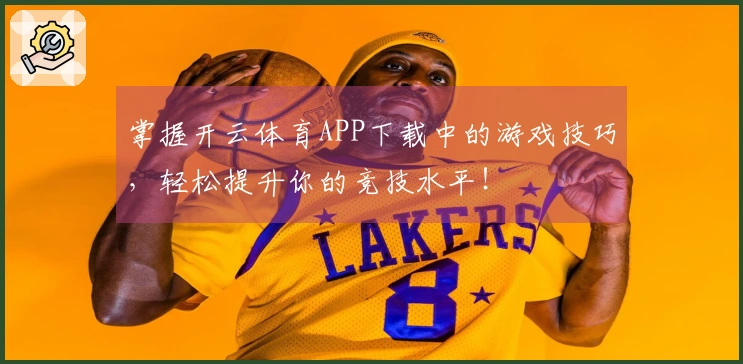 掌握开云体育APP下载中的游戏技巧，轻松提升你的竞技水平！