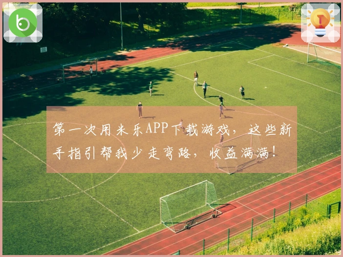 第一次用米乐APP下载游戏，这些新手指引帮我少走弯路，收益满满！