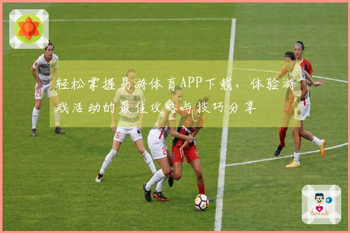 轻松掌握易游体育APP下载，体验游戏活动的最佳攻略与技巧分享