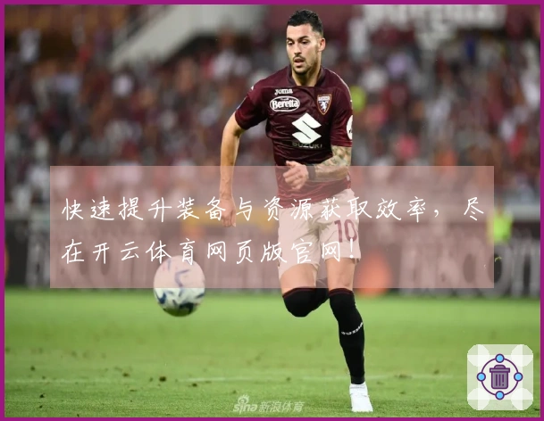 快速提升装备与资源获取效率，尽在开云体育网页版官网！