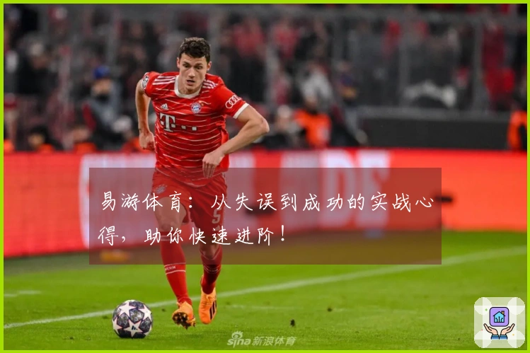 易游体育：从失误到成功的实战心得，助你快速进阶！