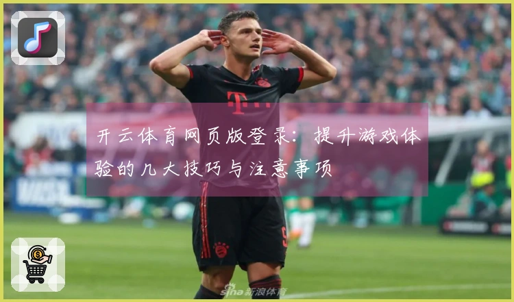 开云体育网页版登录：提升游戏体验的几大技巧与注意事项