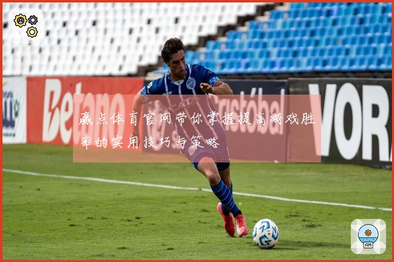 赢点体育官网带你掌握提高游戏胜率的实用技巧与策略