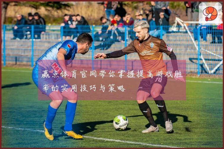 赢点体育官网带你掌握提高游戏胜率的实用技巧与策略