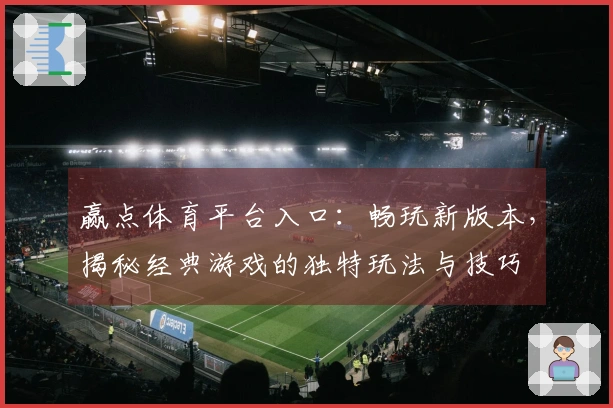 赢点体育平台入口：畅玩新版本，揭秘经典游戏的独特玩法与技巧